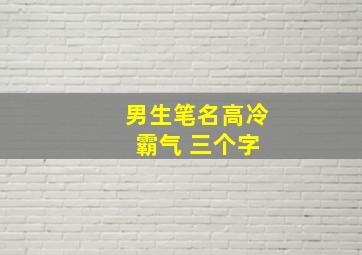 男生笔名高冷 霸气 三个字